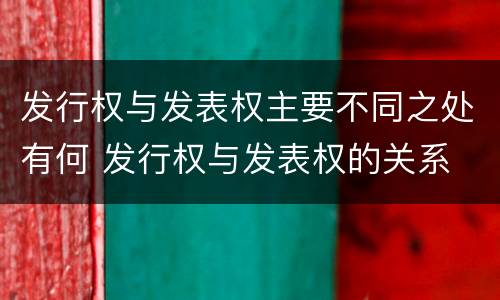 发行权与发表权主要不同之处有何 发行权与发表权的关系