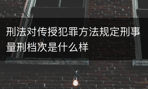 刑法对传授犯罪方法规定刑事量刑档次是什么样