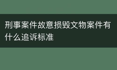 刑事案件故意损毁文物案件有什么追诉标准