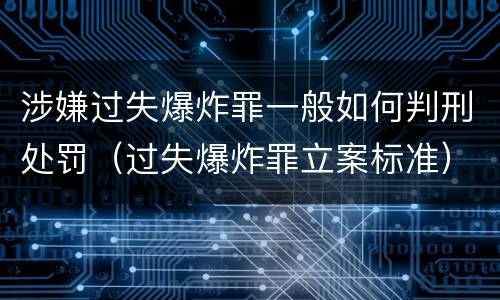 涉嫌过失爆炸罪一般如何判刑处罚（过失爆炸罪立案标准）