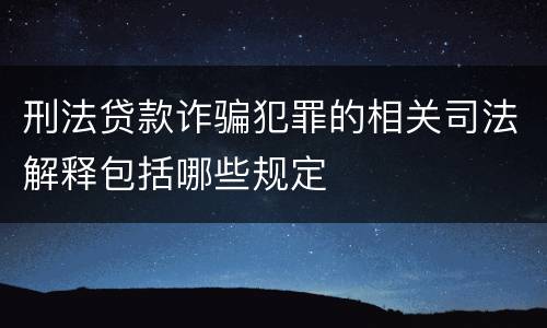 刑法贷款诈骗犯罪的相关司法解释包括哪些规定