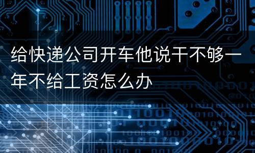 给快递公司开车他说干不够一年不给工资怎么办