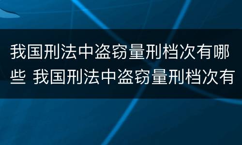 我国刑法中盗窃量刑档次有哪些 我国刑法中盗窃量刑档次有哪些标准
