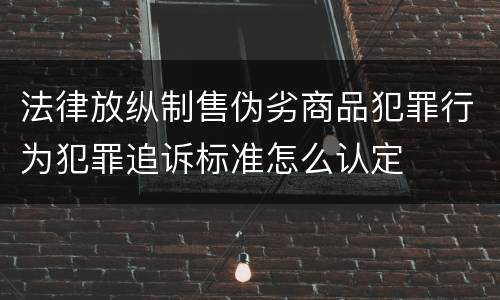 法律放纵制售伪劣商品犯罪行为犯罪追诉标准怎么认定