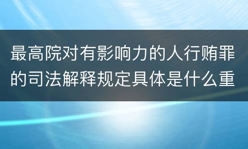 最高院对有影响力的人行贿罪的司法解释规定具体是什么重要内容