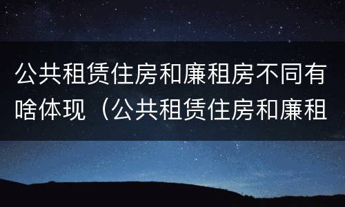 公共租赁住房和廉租房不同有啥体现（公共租赁住房和廉租房的区别）