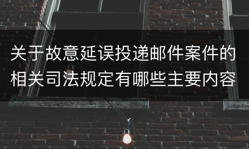 关于故意延误投递邮件案件的相关司法规定有哪些主要内容