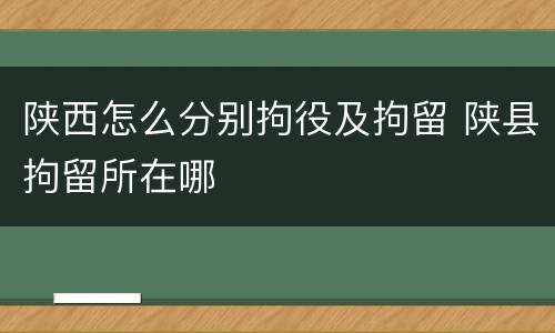 陕西怎么分别拘役及拘留 陕县拘留所在哪