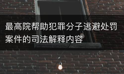 最高院帮助犯罪分子逃避处罚案件的司法解释内容