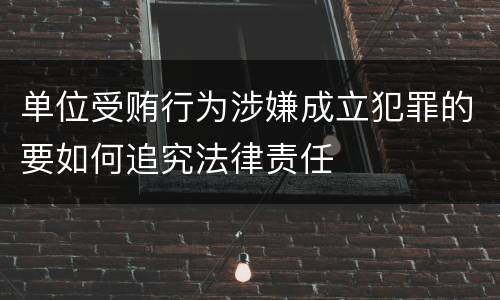 单位受贿行为涉嫌成立犯罪的要如何追究法律责任