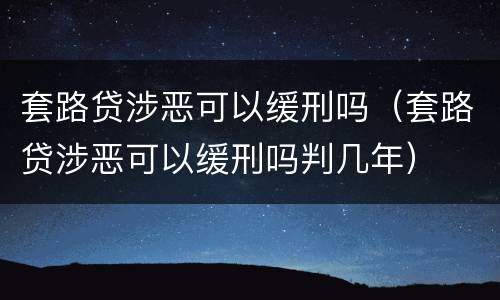 套路贷涉恶可以缓刑吗（套路贷涉恶可以缓刑吗判几年）