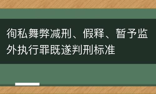 徇私舞弊减刑、假释、暂予监外执行罪既遂判刑标准