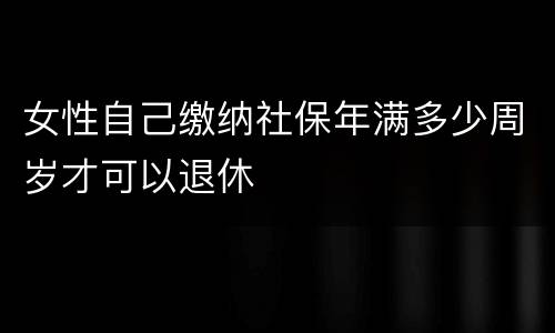 女性自己缴纳社保年满多少周岁才可以退休