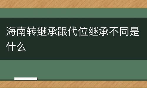 海南转继承跟代位继承不同是什么