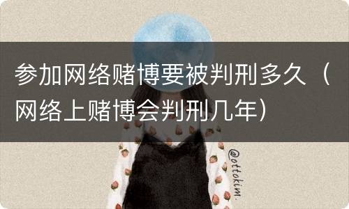 参加网络赌博要被判刑多久（网络上赌博会判刑几年）
