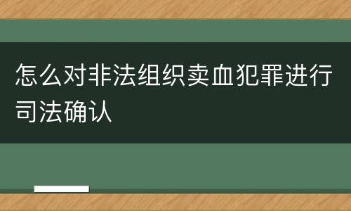 怎么对非法组织卖血犯罪进行司法确认