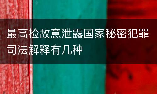 最高检故意泄露国家秘密犯罪司法解释有几种