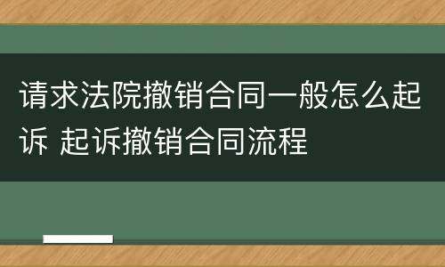 请求法院撤销合同一般怎么起诉 起诉撤销合同流程