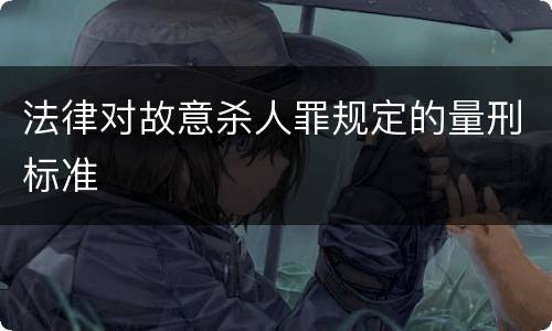 法律对故意杀人罪规定的量刑标准