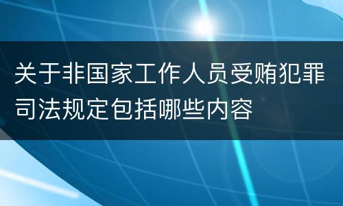 关于非国家工作人员受贿犯罪司法规定包括哪些内容