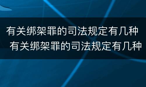 有关绑架罪的司法规定有几种 有关绑架罪的司法规定有几种形式