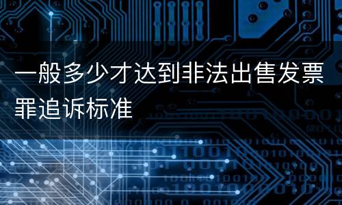 一般多少才达到非法出售发票罪追诉标准
