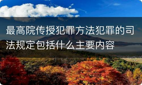 最高院传授犯罪方法犯罪的司法规定包括什么主要内容