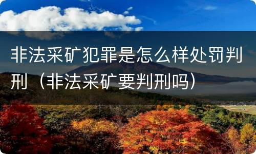 非法采矿犯罪是怎么样处罚判刑（非法采矿要判刑吗）