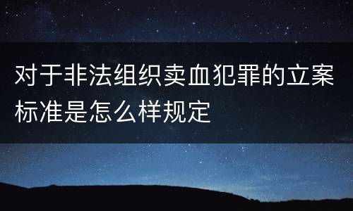 对于非法组织卖血犯罪的立案标准是怎么样规定