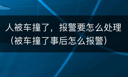 人被车撞了，报警要怎么处理（被车撞了事后怎么报警）