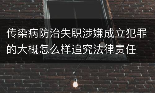 传染病防治失职涉嫌成立犯罪的大概怎么样追究法律责任