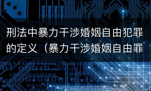 刑法中暴力干涉婚姻自由犯罪的定义（暴力干涉婚姻自由罪的结果加重犯）