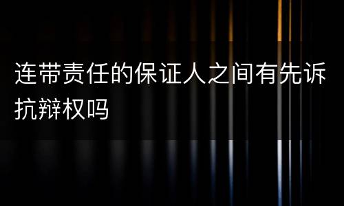 连带责任的保证人之间有先诉抗辩权吗