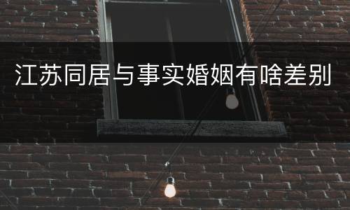 江苏同居与事实婚姻有啥差别
