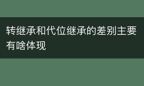 转继承和代位继承的差别主要有啥体现