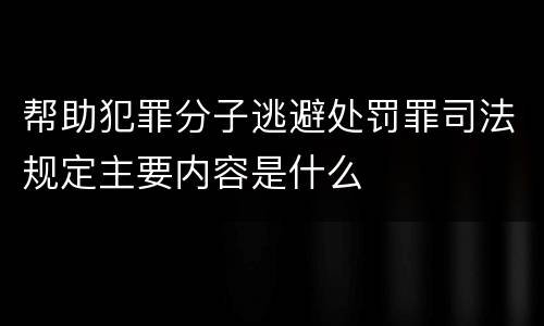 帮助犯罪分子逃避处罚罪司法规定主要内容是什么