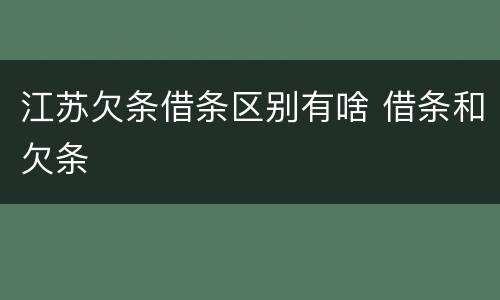 江苏欠条借条区别有啥 借条和欠条