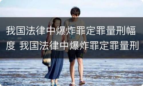 我国法律中爆炸罪定罪量刑幅度 我国法律中爆炸罪定罪量刑幅度是多少