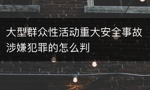 大型群众性活动重大安全事故涉嫌犯罪的怎么判