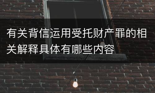 有关背信运用受托财产罪的相关解释具体有哪些内容