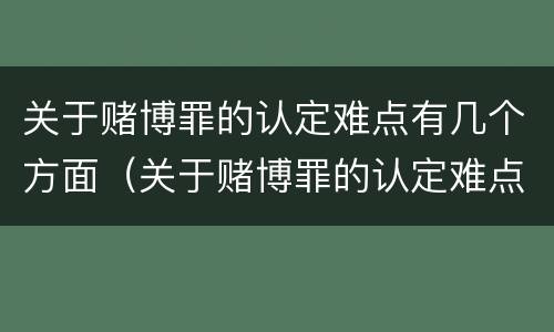 关于赌博罪的认定难点有几个方面（关于赌博罪的认定难点有几个方面内容）