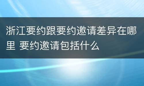 浙江要约跟要约邀请差异在哪里 要约邀请包括什么