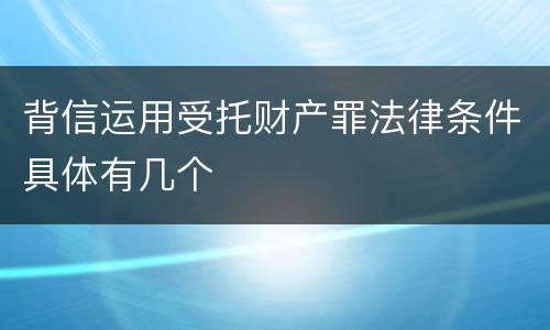 背信运用受托财产罪法律条件具体有几个