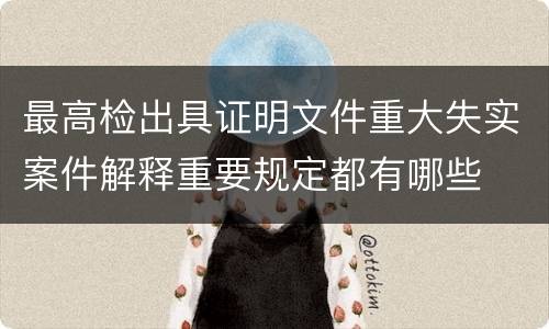 最高检出具证明文件重大失实案件解释重要规定都有哪些