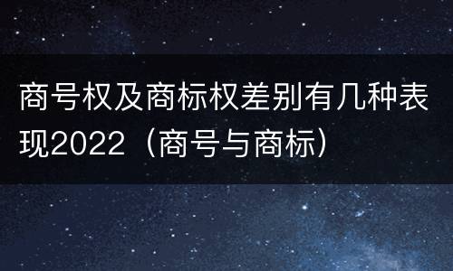 商号权及商标权差别有几种表现2022（商号与商标）
