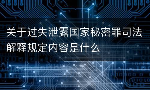 关于过失泄露国家秘密罪司法解释规定内容是什么