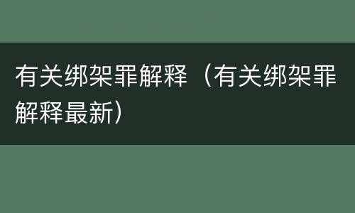 有关绑架罪解释（有关绑架罪解释最新）