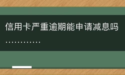 信用卡严重逾期能申请减息吗…………