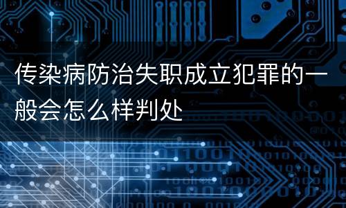 传染病防治失职成立犯罪的一般会怎么样判处