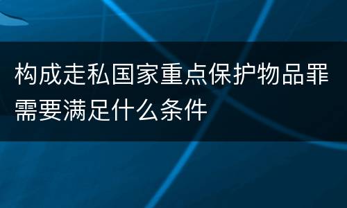 构成走私国家重点保护物品罪需要满足什么条件